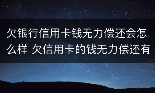 欠银行信用卡钱无力偿还会怎么样 欠信用卡的钱无力偿还有什么后果