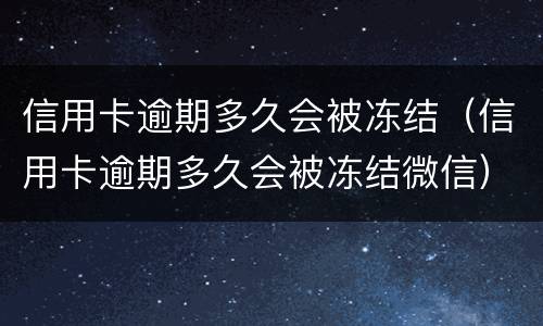 信用卡逾期多久会被冻结（信用卡逾期多久会被冻结微信）