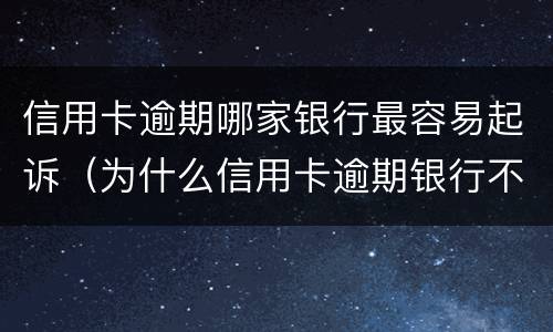 信用卡逾期哪家银行最容易起诉（为什么信用卡逾期银行不起诉）