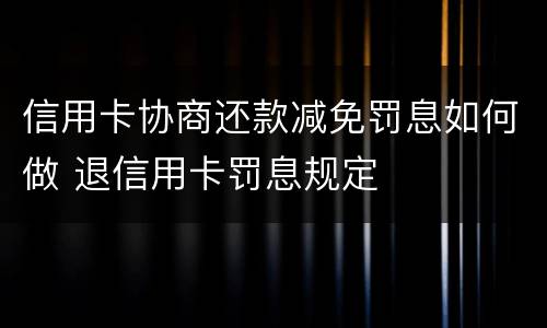 信用卡协商还款减免罚息如何做 退信用卡罚息规定