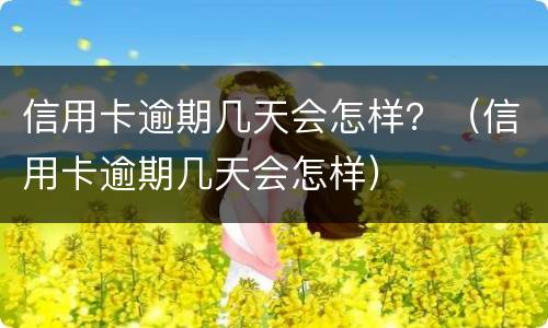 信用卡逾期几天会怎样？（信用卡逾期几天会怎样）