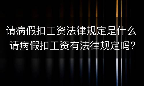请病假扣工资法律规定是什么 请病假扣工资有法律规定吗?