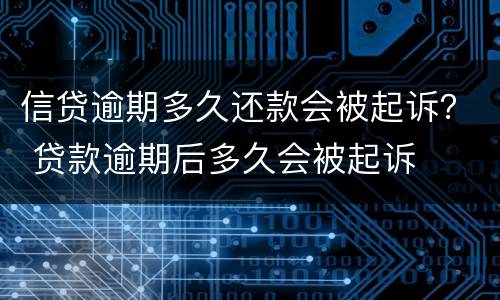 信贷逾期多久还款会被起诉？ 贷款逾期后多久会被起诉