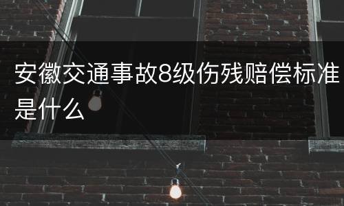 安徽交通事故8级伤残赔偿标准是什么