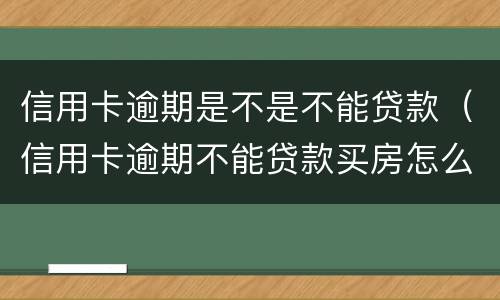 信用卡逾期是不是不能贷款（信用卡逾期不能贷款买房怎么解决）