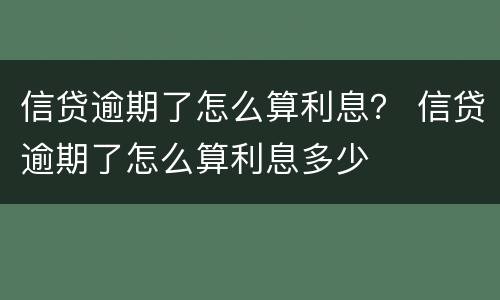 信贷逾期了怎么算利息？ 信贷逾期了怎么算利息多少