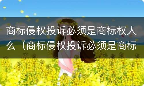 商标侵权投诉必须是商标权人么（商标侵权投诉必须是商标权人么对吗）