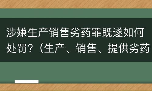涉嫌生产销售劣药罪既遂如何处罚?（生产、销售、提供劣药罪）