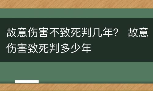 故意伤害不致死判几年？ 故意伤害致死判多少年