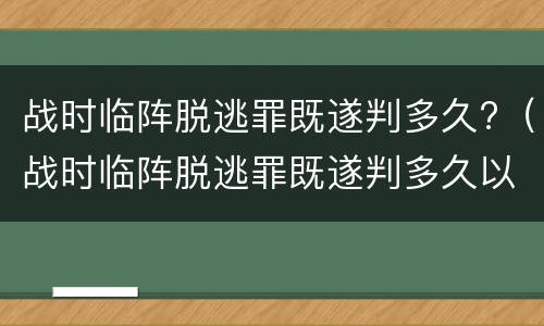 战时临阵脱逃罪既遂判多久?（战时临阵脱逃罪既遂判多久以上）