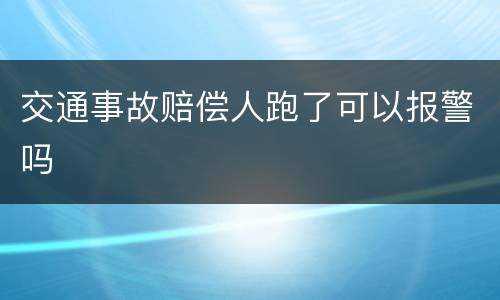交通事故赔偿人跑了可以报警吗