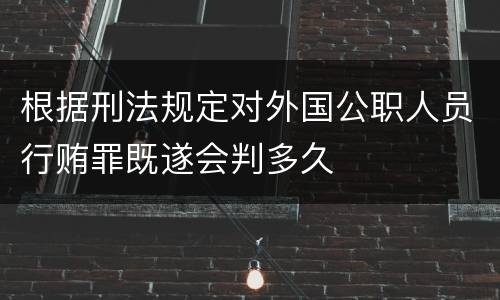 根据刑法规定对外国公职人员行贿罪既遂会判多久