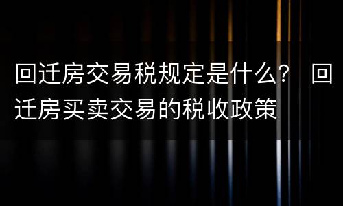 回迁房交易税规定是什么？ 回迁房买卖交易的税收政策