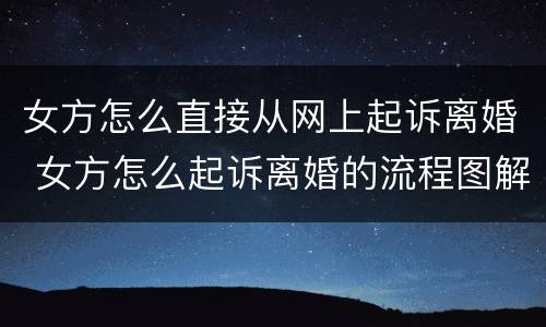 女方怎么直接从网上起诉离婚 女方怎么起诉离婚的流程图解