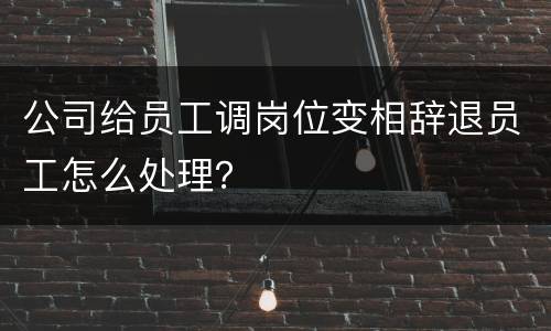 公司给员工调岗位变相辞退员工怎么处理？