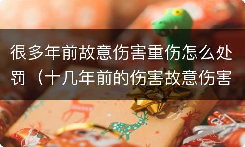 很多年前故意伤害重伤怎么处罚（十几年前的伤害故意伤害罪）