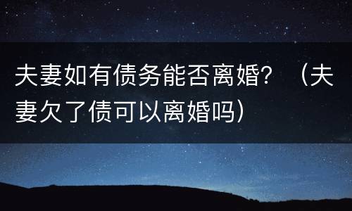 夫妻如有债务能否离婚？（夫妻欠了债可以离婚吗）