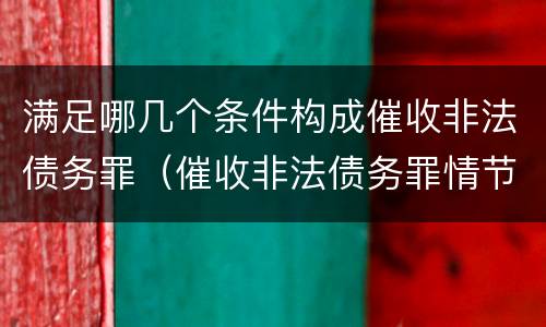 满足哪几个条件构成催收非法债务罪（催收非法债务罪情节严重）
