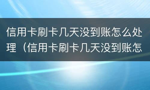 信用卡刷卡几天没到账怎么处理（信用卡刷卡几天没到账怎么处理呢）