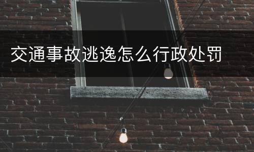交通事故逃逸怎么行政处罚