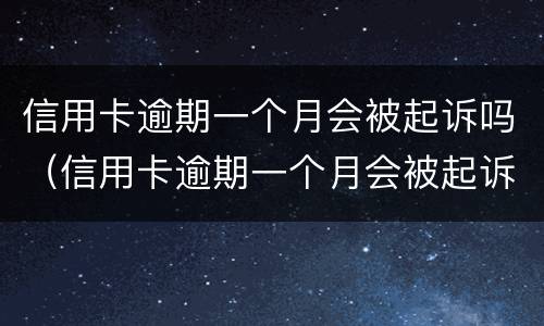 信用卡逾期一个月会被起诉吗（信用卡逾期一个月会被起诉吗会不会上正信）