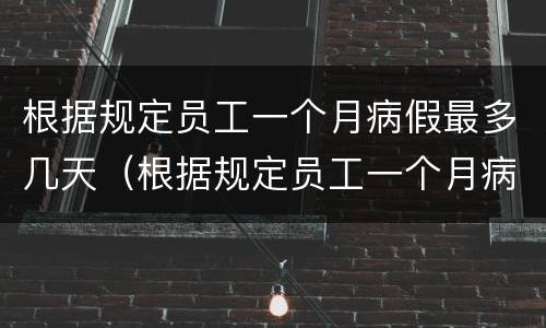 根据规定员工一个月病假最多几天（根据规定员工一个月病假最多几天）