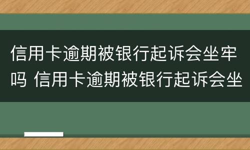 信用卡逾期被银行起诉会坐牢吗 信用卡逾期被银行起诉会坐牢吗多久