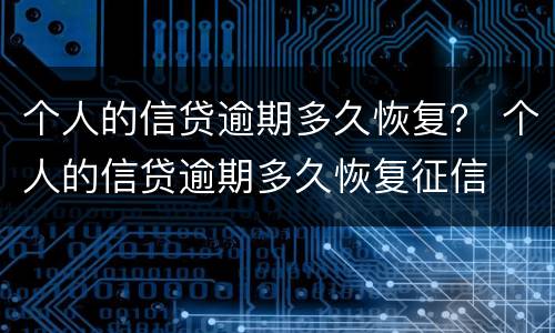 个人的信贷逾期多久恢复？ 个人的信贷逾期多久恢复征信
