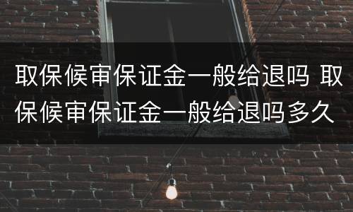 取保候审保证金一般给退吗 取保候审保证金一般给退吗多久到账