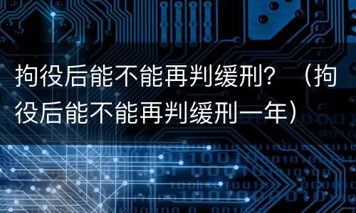 拘役后能不能再判缓刑？（拘役后能不能再判缓刑一年）