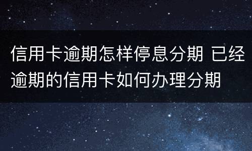信用卡逾期怎样停息分期 已经逾期的信用卡如何办理分期