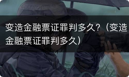 变造金融票证罪判多久?（变造金融票证罪判多久）