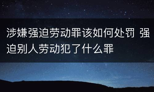 涉嫌强迫劳动罪该如何处罚 强迫别人劳动犯了什么罪