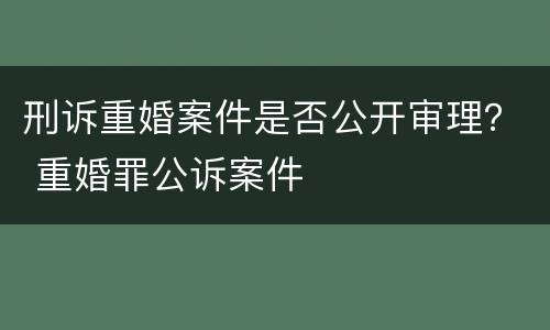 刑诉重婚案件是否公开审理？ 重婚罪公诉案件