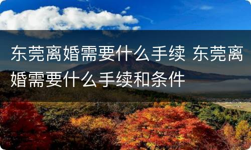 东莞离婚需要什么手续 东莞离婚需要什么手续和条件