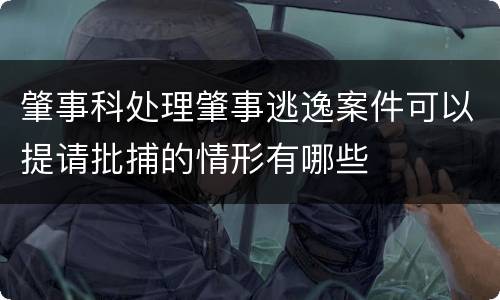 肇事科处理肇事逃逸案件可以提请批捕的情形有哪些