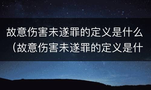 故意伤害未遂罪的定义是什么（故意伤害未遂罪的定义是什么意思）