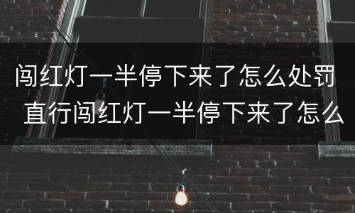 闯红灯一半停下来了怎么处罚 直行闯红灯一半停下来了怎么处罚