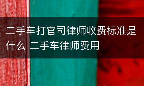 二手车打官司律师收费标准是什么 二手车律师费用