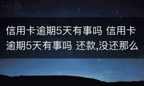 信用卡逾期5天有事吗 信用卡逾期5天有事吗 还款,没还那么多会怎么样?
