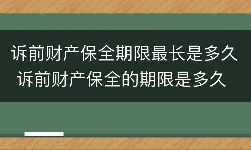 诉前财产保全期限最长是多久 诉前财产保全的期限是多久