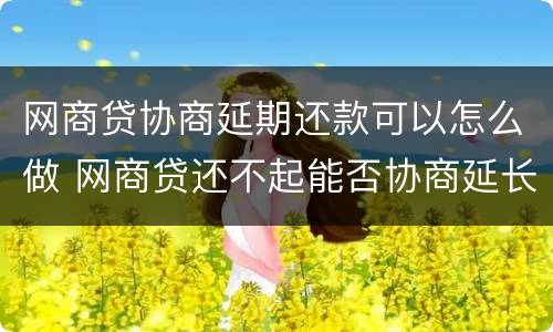 网商贷协商延期还款可以怎么做 网商贷还不起能否协商延长还款期