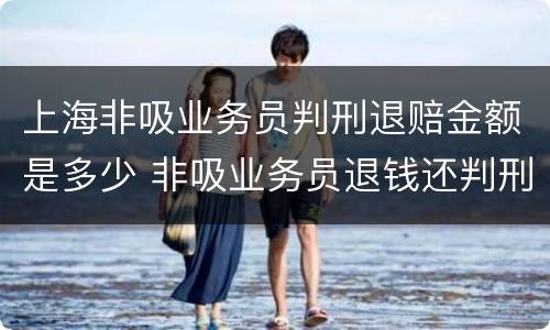 上海非吸业务员判刑退赔金额是多少 非吸业务员退钱还判刑吗