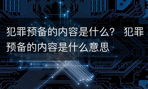 犯罪预备的内容是什么？ 犯罪预备的内容是什么意思