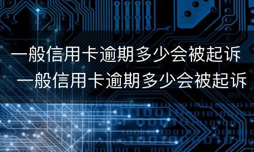 一般信用卡逾期多少会被起诉 一般信用卡逾期多少会被起诉成功