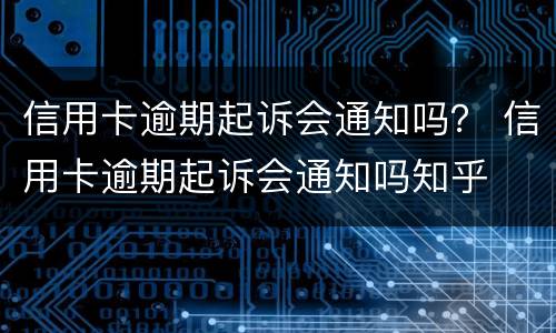 信用卡逾期起诉会通知吗？ 信用卡逾期起诉会通知吗知乎