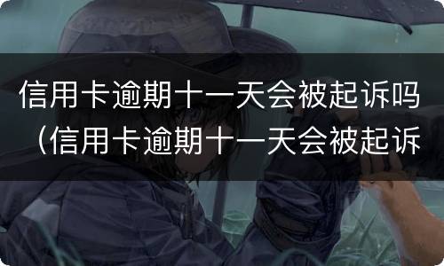 信用卡逾期十一天会被起诉吗（信用卡逾期十一天会被起诉吗知乎）