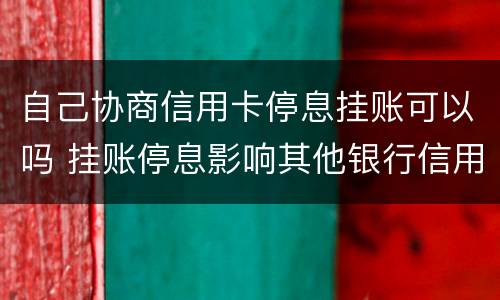 自己协商信用卡停息挂账可以吗 挂账停息影响其他银行信用卡