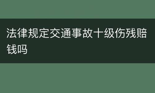 法律规定交通事故十级伤残赔钱吗