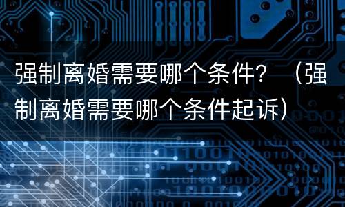 强制离婚需要哪个条件？（强制离婚需要哪个条件起诉）